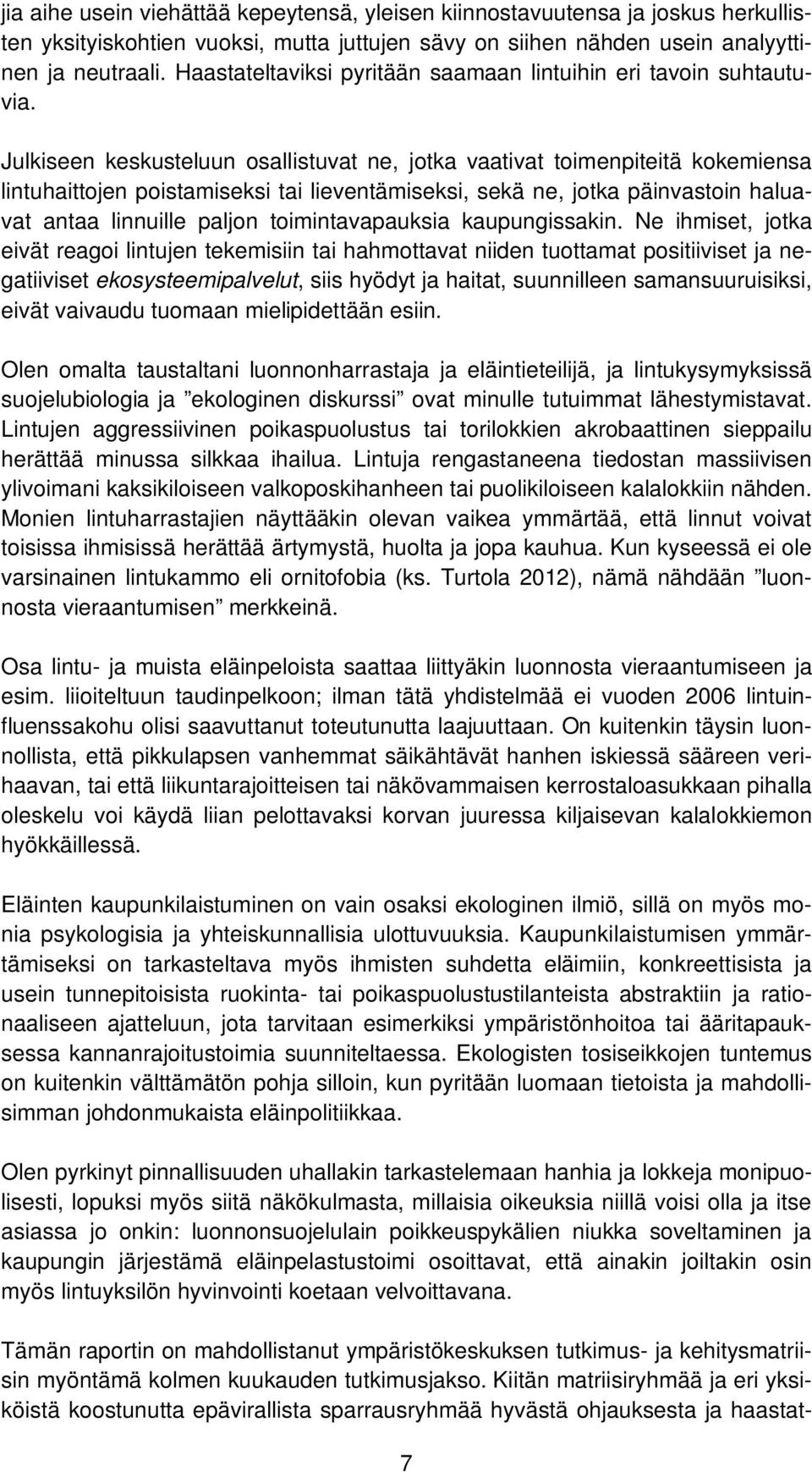 Julkiseen keskusteluun osallistuvat ne, jotka vaativat toimenpiteitä kokemiensa lintuhaittojen poistamiseksi tai lieventämiseksi, sekä ne, jotka päinvastoin haluavat antaa linnuille paljon