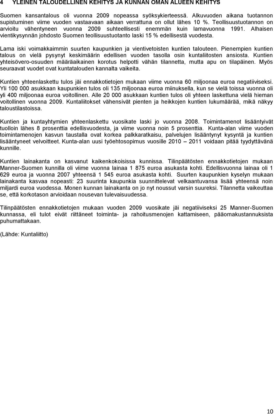 Teollisuustuotannon on arvioitu vähentyneen vuonna 2009 suhteellisesti enemmän kuin lamavuonna 1991. Alhaisen vientikysynnän johdosto Suomen teollisuustuotanto laski 15 % edellisestä vuodesta.