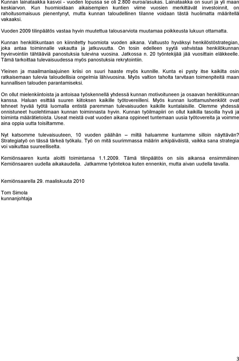 Vuoden 2009 tilinpäätös vastaa hyvin muutettua talousarviota muutamaa poikkeusta lukuun ottamatta. Kunnan henkilökuntaan on kiinnitetty huomiota vuoden aikana.