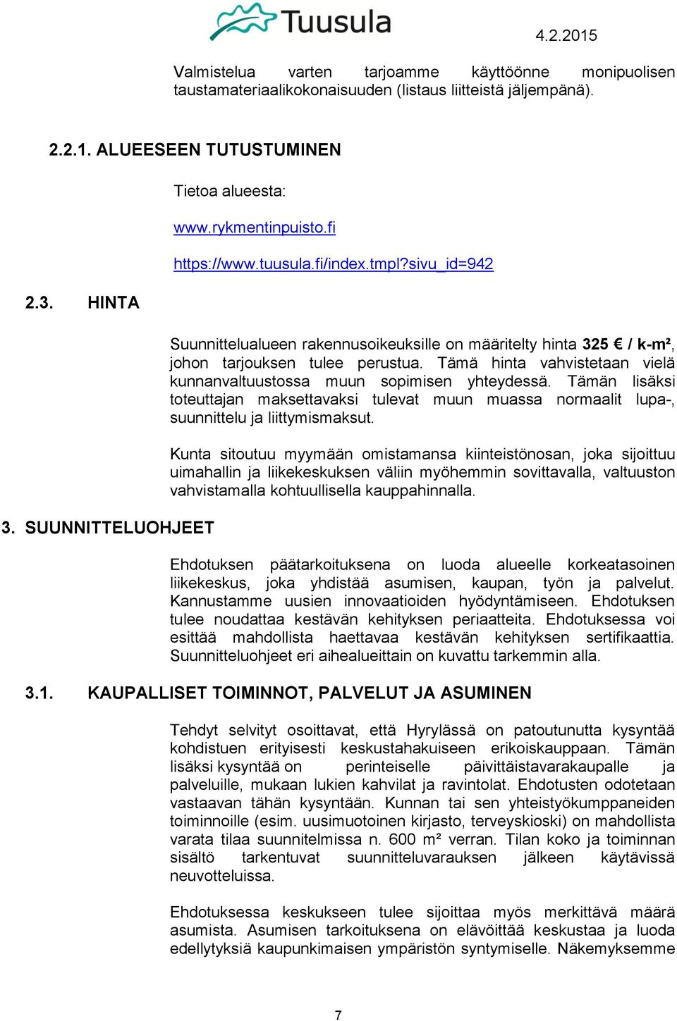 Tämä hinta vahvistetaan vielä kunnanvaltuustossa muun sopimisen yhteydessä. Tämän lisäksi toteuttajan maksettavaksi tulevat muun muassa normaalit lupa-, suunnittelu ja liittymismaksut.