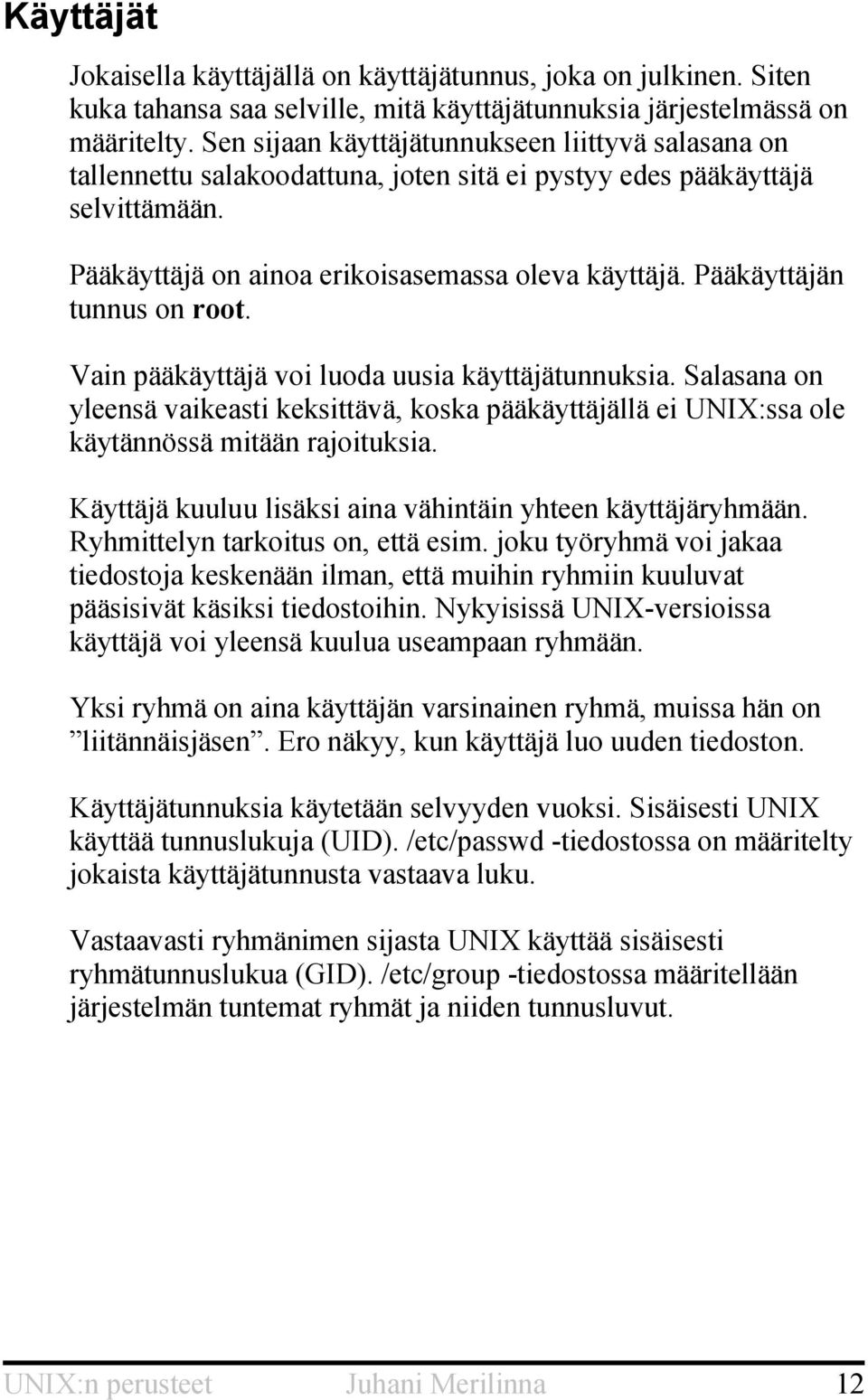 Pääkäyttäjän tunnus on root. Vain pääkäyttäjä voi luoda uusia käyttäjätunnuksia. Salasana on yleensä vaikeasti keksittävä, koska pääkäyttäjällä ei UNIX:ssa ole käytännössä mitään rajoituksia.