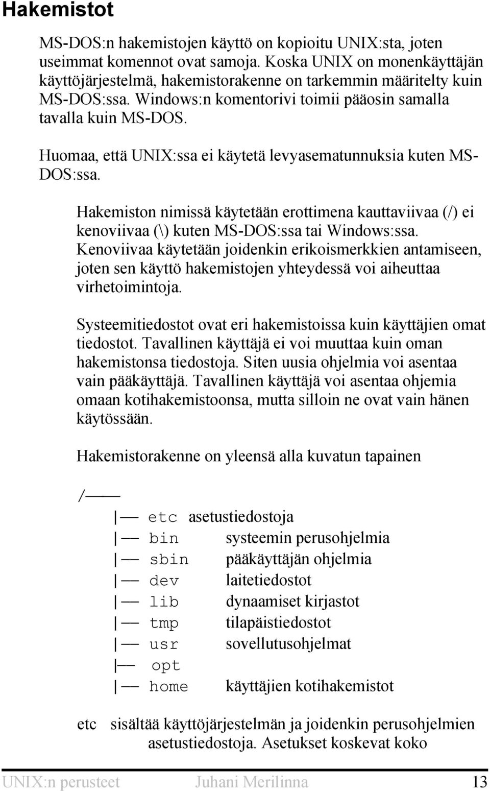 Huomaa, että UNIX:ssa ei käytetä levyasematunnuksia kuten MS- DOS:ssa. Hakemiston nimissä käytetään erottimena kauttaviivaa (/) ei kenoviivaa (\) kuten MS-DOS:ssa tai Windows:ssa.