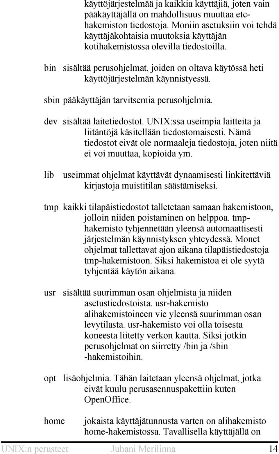 sbin pääkäyttäjän tarvitsemia perusohjelmia. dev sisältää laitetiedostot. UNIX:ssa useimpia laitteita ja liitäntöjä käsitellään tiedostomaisesti.