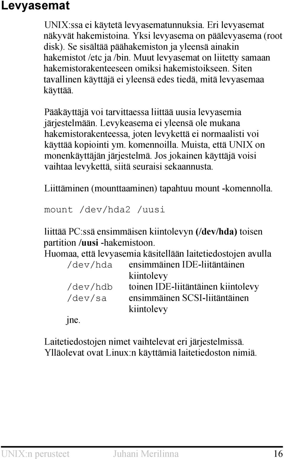 Siten tavallinen käyttäjä ei yleensä edes tiedä, mitä levyasemaa käyttää. Pääkäyttäjä voi tarvittaessa liittää uusia levyasemia järjestelmään.