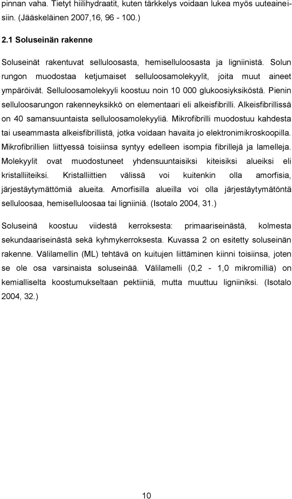 Selluloosamolekyyli koostuu noin 10 000 glukoosiyksiköstä. Pienin selluloosarungon rakenneyksikkö on elementaari eli alkeisfibrilli. Alkeisfibrillissä on 40 samansuuntaista selluloosamolekyyliä.