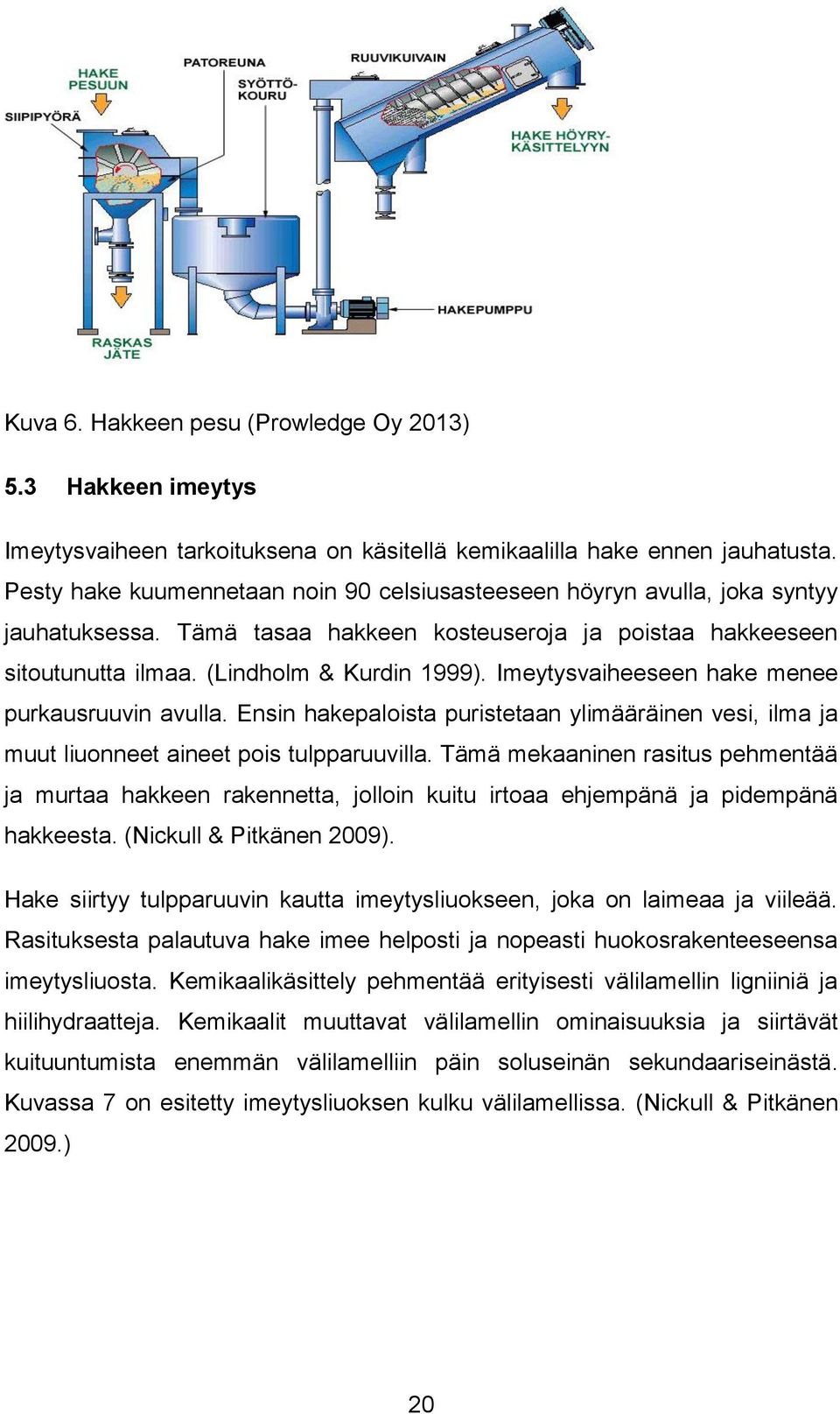 Imeytysvaiheeseen hake menee purkausruuvin avulla. Ensin hakepaloista puristetaan ylimääräinen vesi, ilma ja muut liuonneet aineet pois tulpparuuvilla.