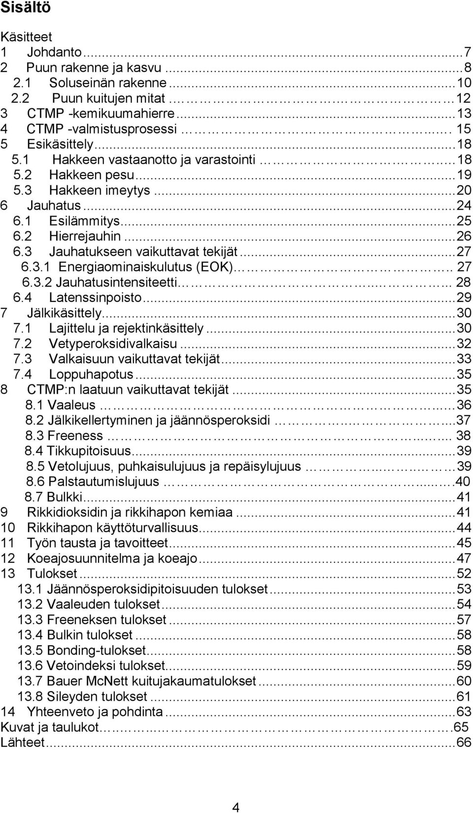 .. 27 6.3.1 Energiaominaiskulutus (EOK).. 27 6.3.2 Jauhatusintensiteetti...... 28 6.4 Latenssinpoisto... 29 7 Jälkikäsittely... 30 7.1 Lajittelu ja rejektinkäsittely... 30 7.2 Vetyperoksidivalkaisu.