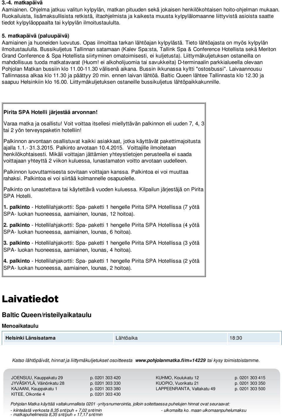 matkapäivä (paluupäivä) Aamiainen ja huoneiden luovutus. Opas ilmoittaa tarkan lähtöajan kylpylästä. Tieto lähtöajasta on myös kylpylän ilmoitustaululla.