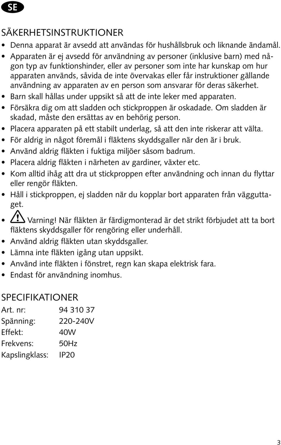 får instruktioner gällande användning av apparaten av en person som ansvarar för deras säkerhet. Barn skall hållas under uppsikt så att de inte leker med apparaten.