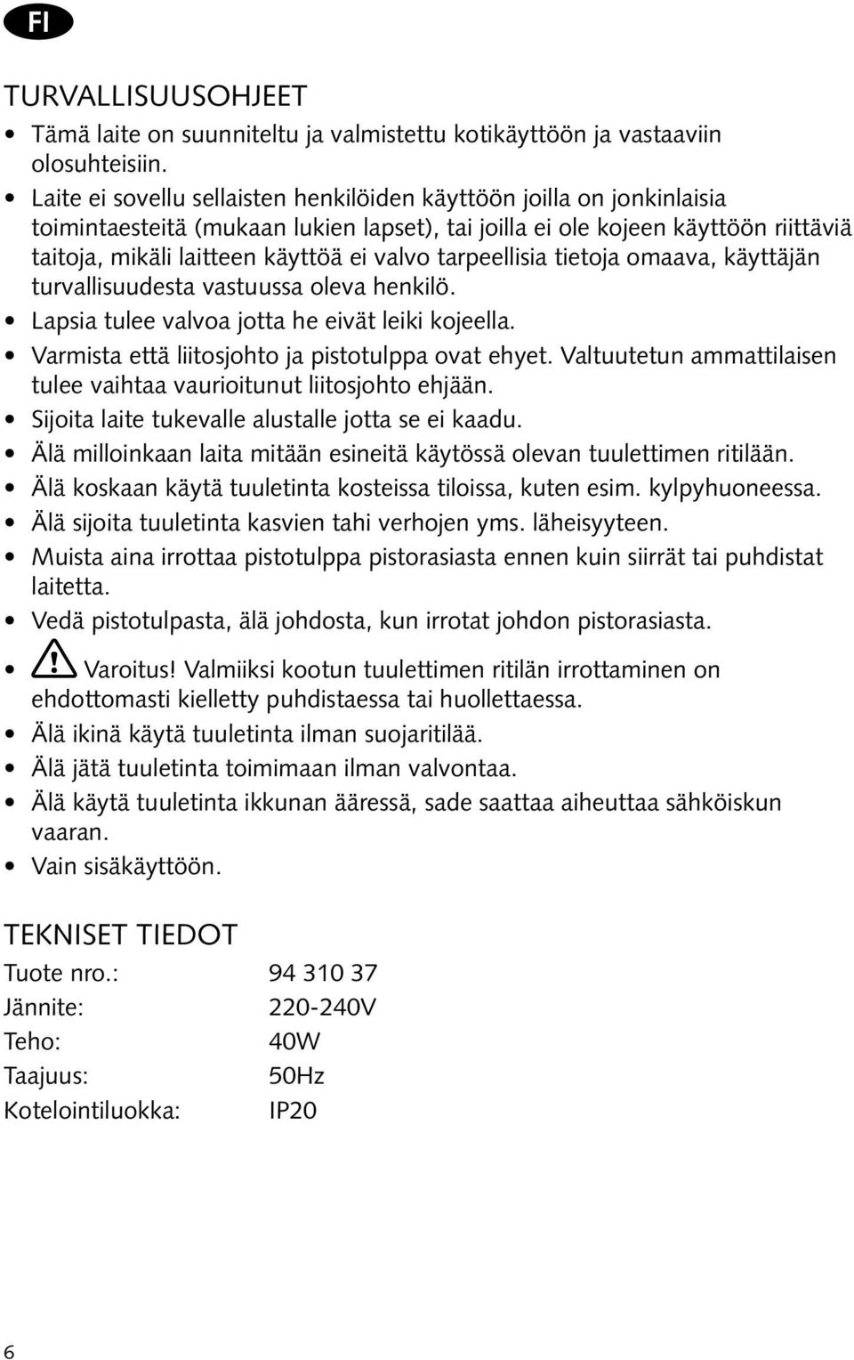 tarpeellisia tietoja omaava, käyttäjän turvallisuudesta vastuussa oleva henkilö. Lapsia tulee valvoa jotta he eivät leiki kojeella. Varmista että liitosjohto ja pistotulppa ovat ehyet.