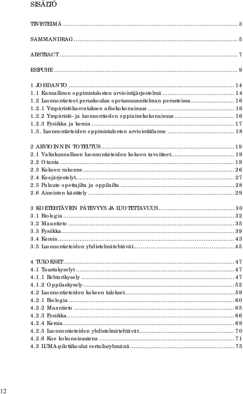 .. 18 2 ARVIOINNIN TOTEUTUS... 19 2.1 Valtakunnallisen luonnontieteiden kokeen tavoitteet... 19 2.2 Otanta... 19 2.3 Kokeen rakenne... 26 2.4 Koejärjestelyt... 27 2.