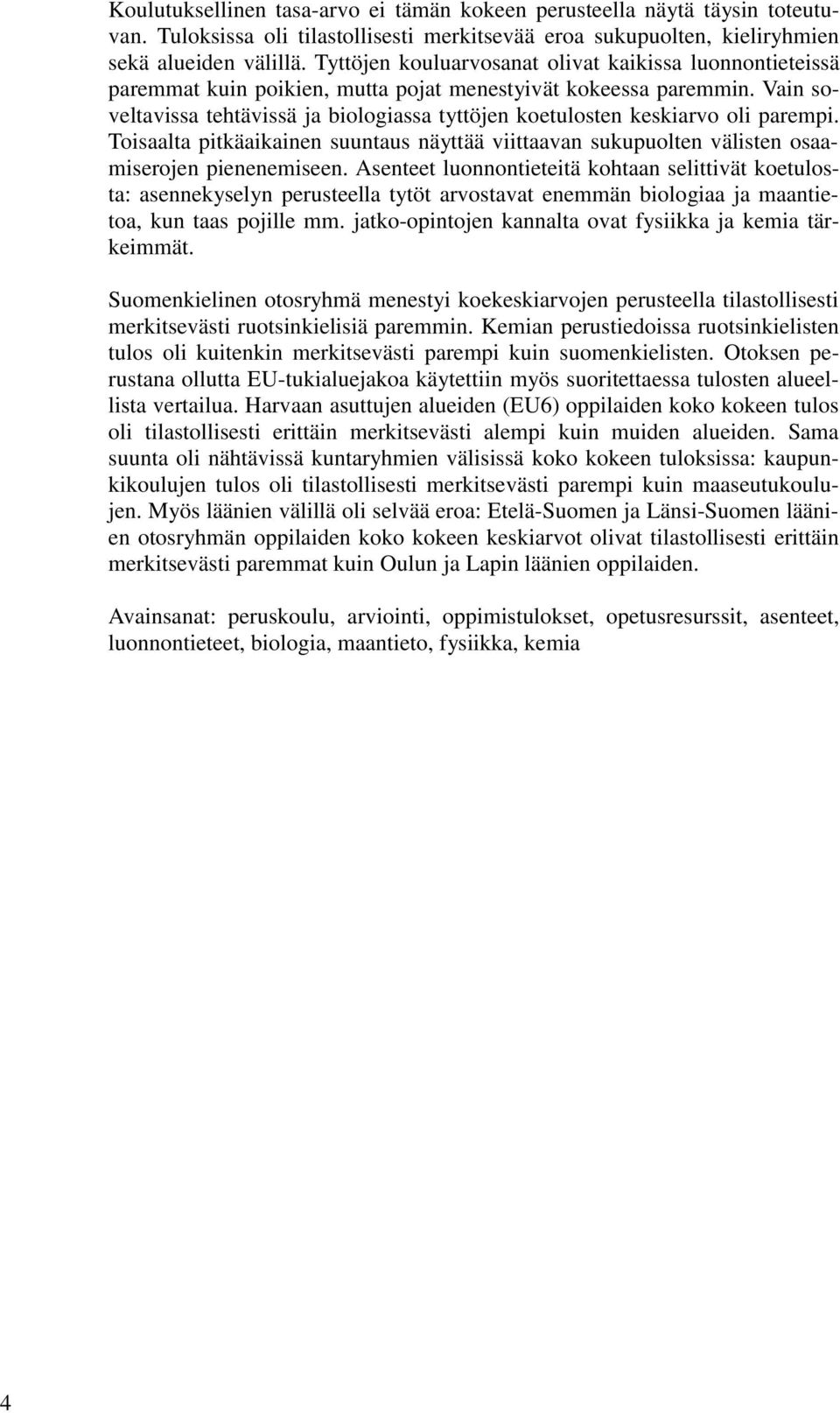 Vain soveltavissa tehtävissä ja biologiassa tyttöjen koetulosten keskiarvo oli parempi. Toisaalta pitkäaikainen suuntaus näyttää viittaavan sukupuolten välisten osaamiserojen pienenemiseen.