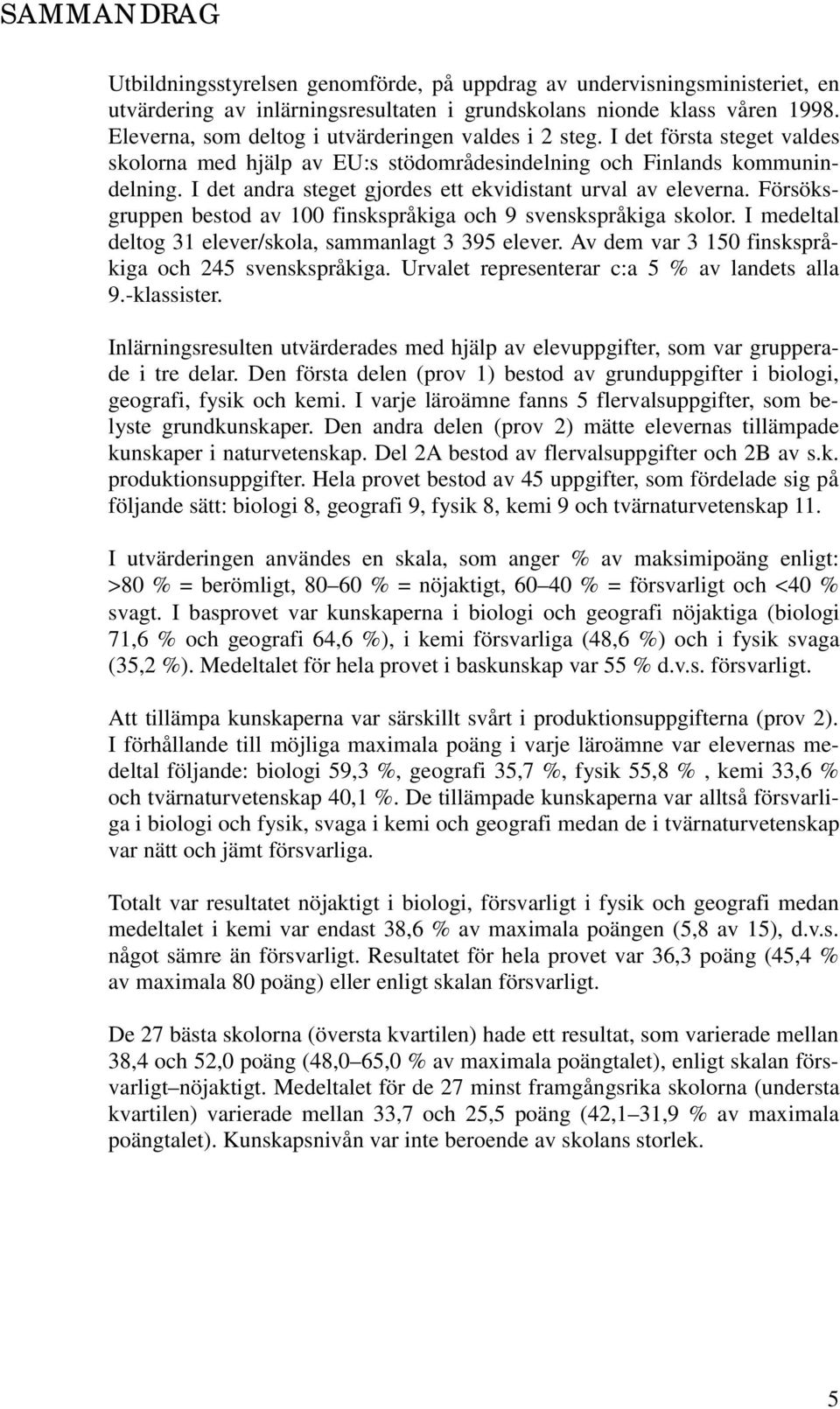I det andra steget gjordes ett ekvidistant urval av eleverna. Försöksgruppen bestod av 100 finskspråkiga och 9 svenskspråkiga skolor. I medeltal deltog 31 elever/skola, sammanlagt 3 395 elever.