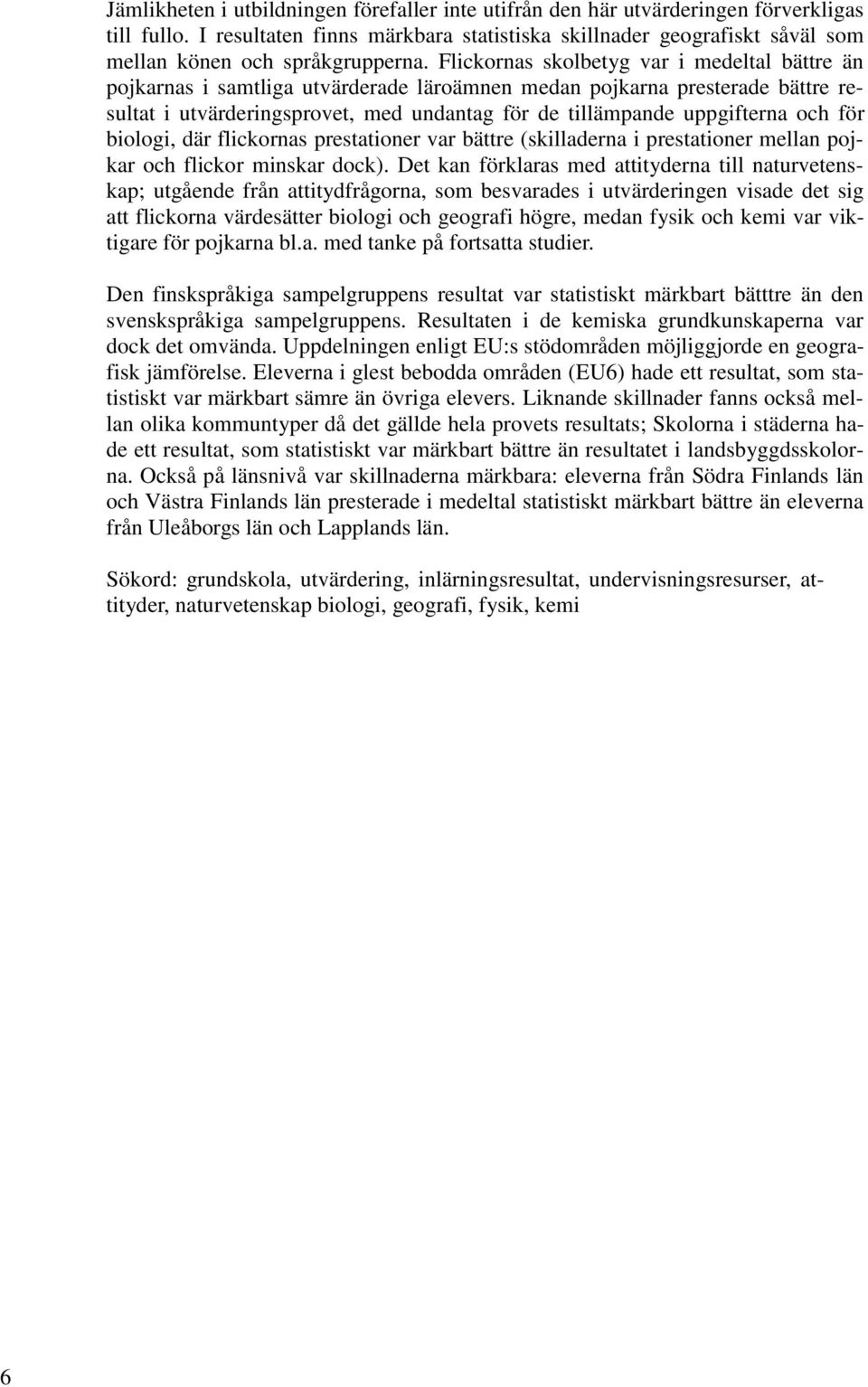 Flickornas skolbetyg var i medeltal bättre än pojkarnas i samtliga utvärderade läroämnen medan pojkarna presterade bättre resultat i utvärderingsprovet, med undantag för de tillämpande uppgifterna