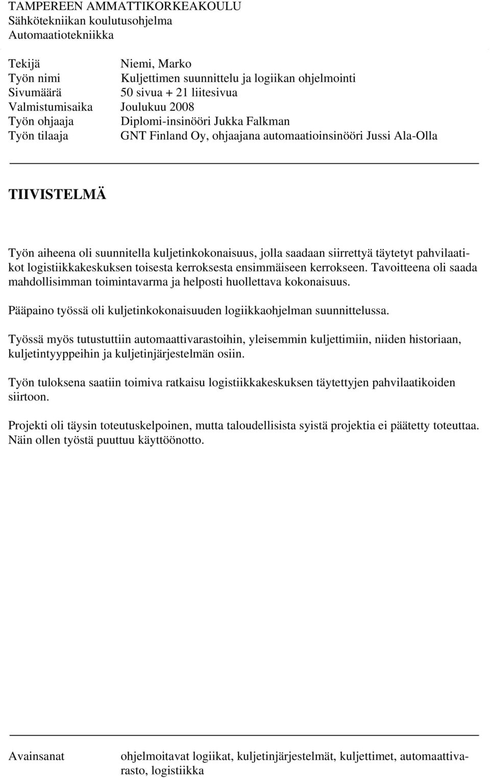 automaatioinsinööri Jussi Ala-Olla TIIVISTELMÄ Työn aiheena oli suunnitella kuljetinkokonaisuus, jolla saadaan siirrettyä täytetyt pahvilaatikot logistiikkakeskuksen toisesta kerroksesta ensimmäiseen