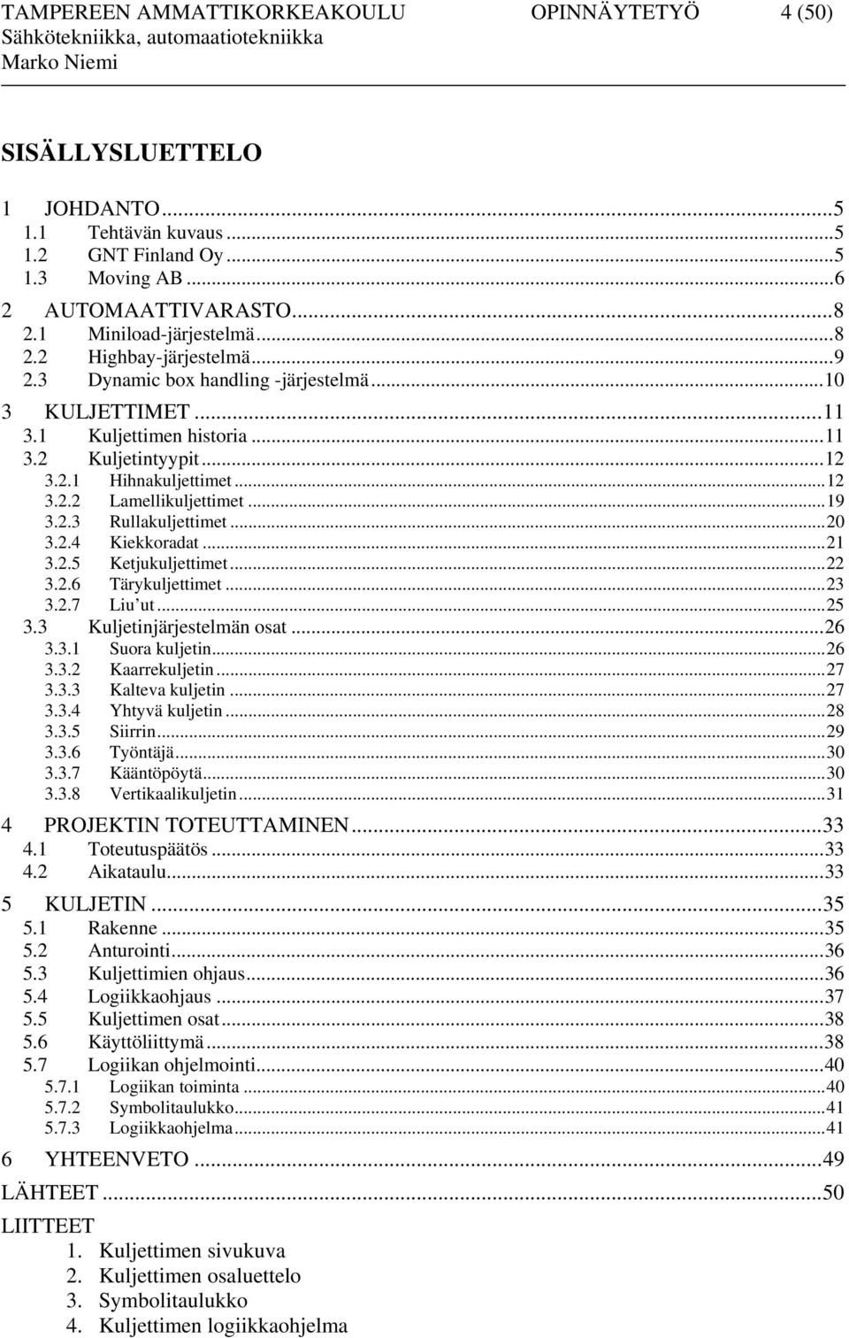 ..20 3.2.4 Kiekkoradat...21 3.2.5 Ketjukuljettimet...22 3.2.6 Tärykuljettimet...23 3.2.7 Liu ut...25 3.3 Kuljetinjärjestelmän osat...26 3.3.1 Suora kuljetin...26 3.3.2 Kaarrekuljetin...27 3.3.3 Kalteva kuljetin.