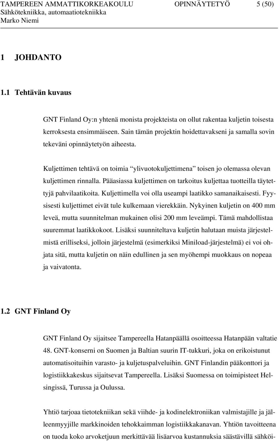 Pääasiassa kuljettimen on tarkoitus kuljettaa tuotteilla täytettyjä pahvilaatikoita. Kuljettimella voi olla useampi laatikko samanaikaisesti. Fyysisesti kuljettimet eivät tule kulkemaan vierekkäin.