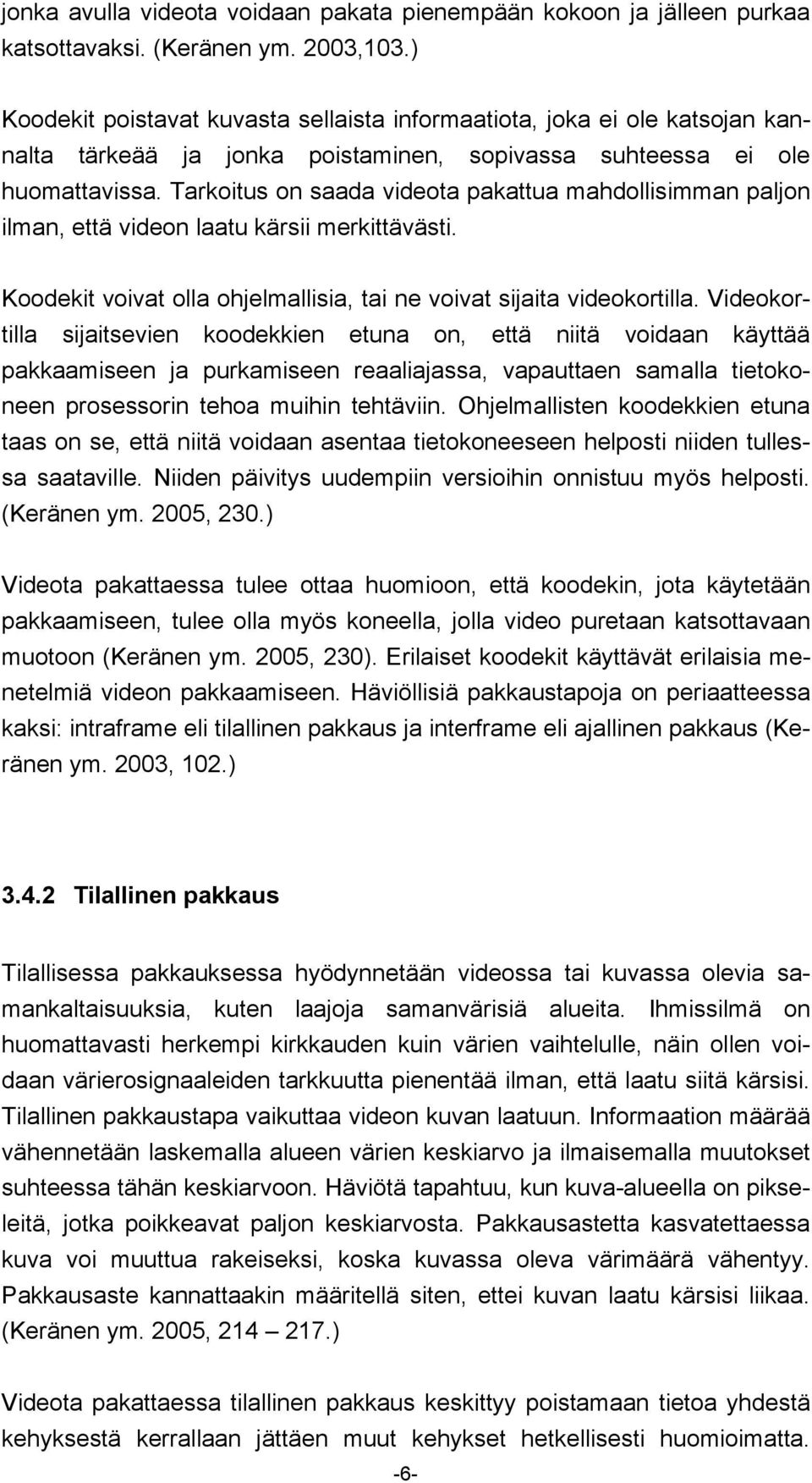 Tarkoitus on saada videota pakattua mahdollisimman paljon ilman, että videon laatu kärsii merkittävästi. Koodekit voivat olla ohjelmallisia, tai ne voivat sijaita videokortilla.