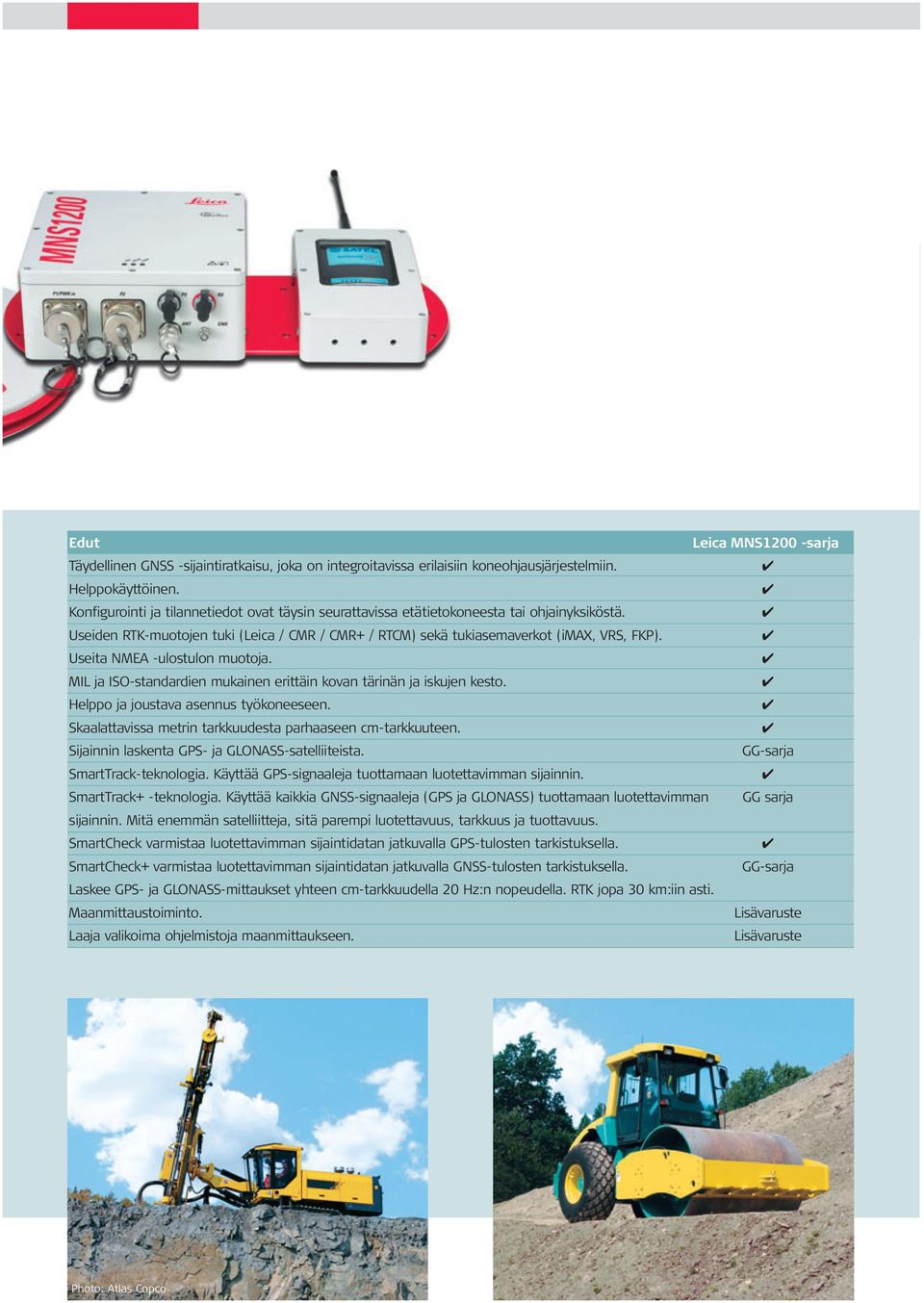 Useita NMEA -ulostulon muotoja. MIL ja ISO-standardien mukainen erittäin kovan tärinän ja iskujen kesto. Helppo ja joustava asennus työkoneeseen.