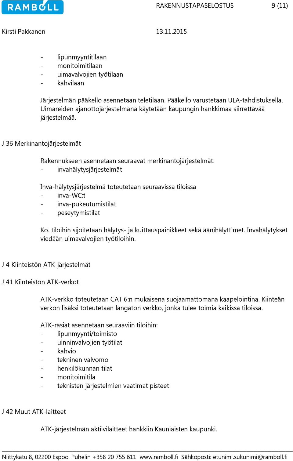 J 36 Merkinantojärjestelmät Rakennukseen asennetaan seuraavat merkinantojärjestelmät: - invahälytysjärjestelmät Inva-hälytysjärjestelmä toteutetaan seuraavissa tiloissa - inva-wc:t -