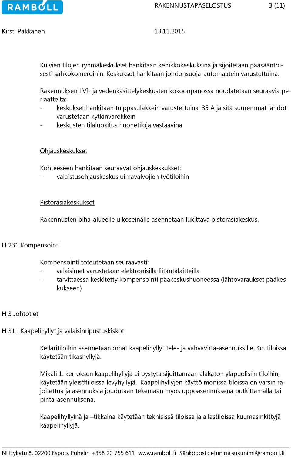 kytkinvarokkein - keskusten tilaluokitus huonetiloja vastaavina Ohjauskeskukset Kohteeseen hankitaan seuraavat ohjauskeskukset: - valaistusohjauskeskus uimavalvojien työtiloihin Pistorasiakeskukset