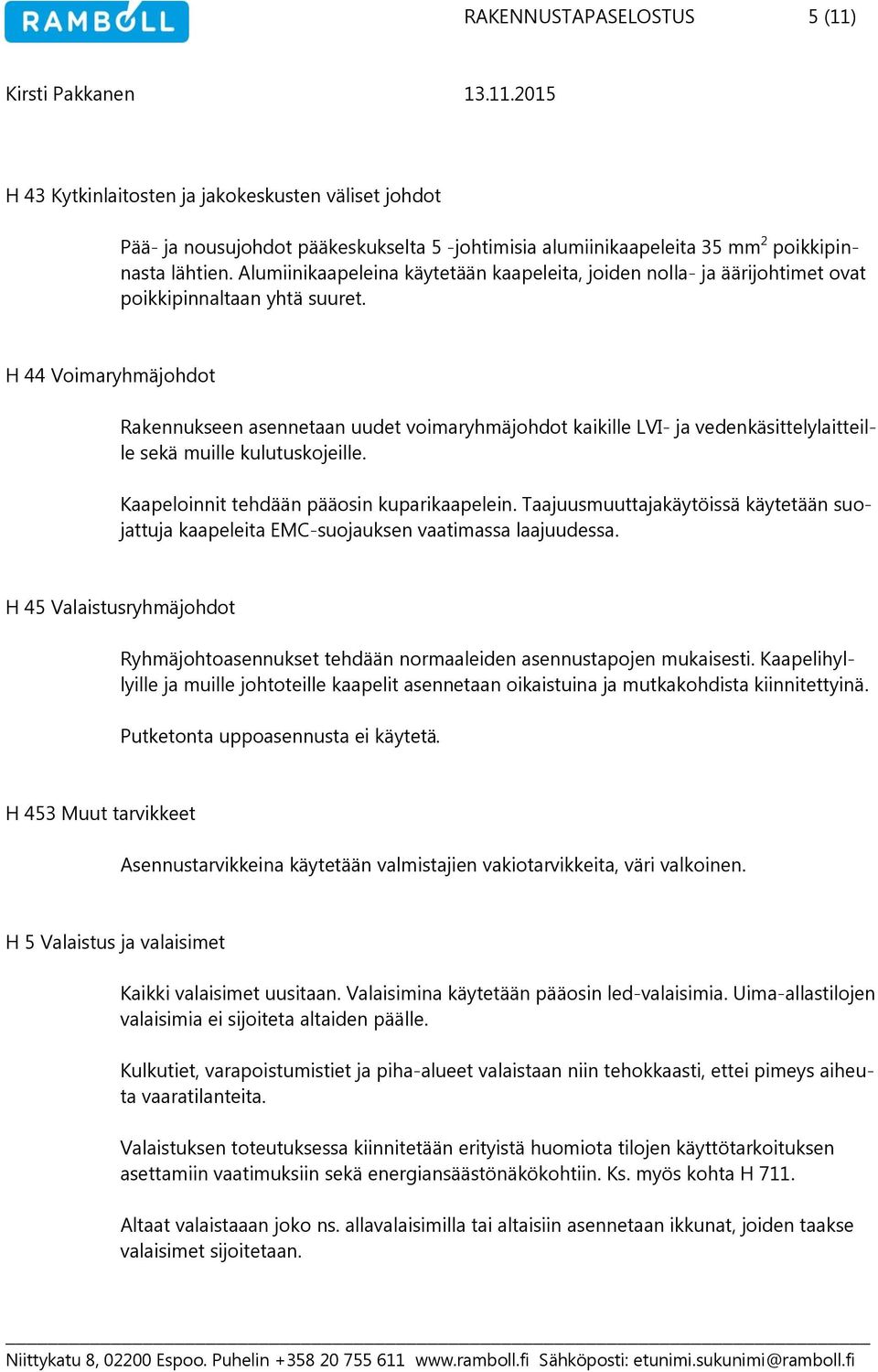 H 44 Voimaryhmäjohdot Rakennukseen asennetaan uudet voimaryhmäjohdot kaikille LVI- ja vedenkäsittelylaitteille sekä muille kulutuskojeille. Kaapeloinnit tehdään pääosin kuparikaapelein.