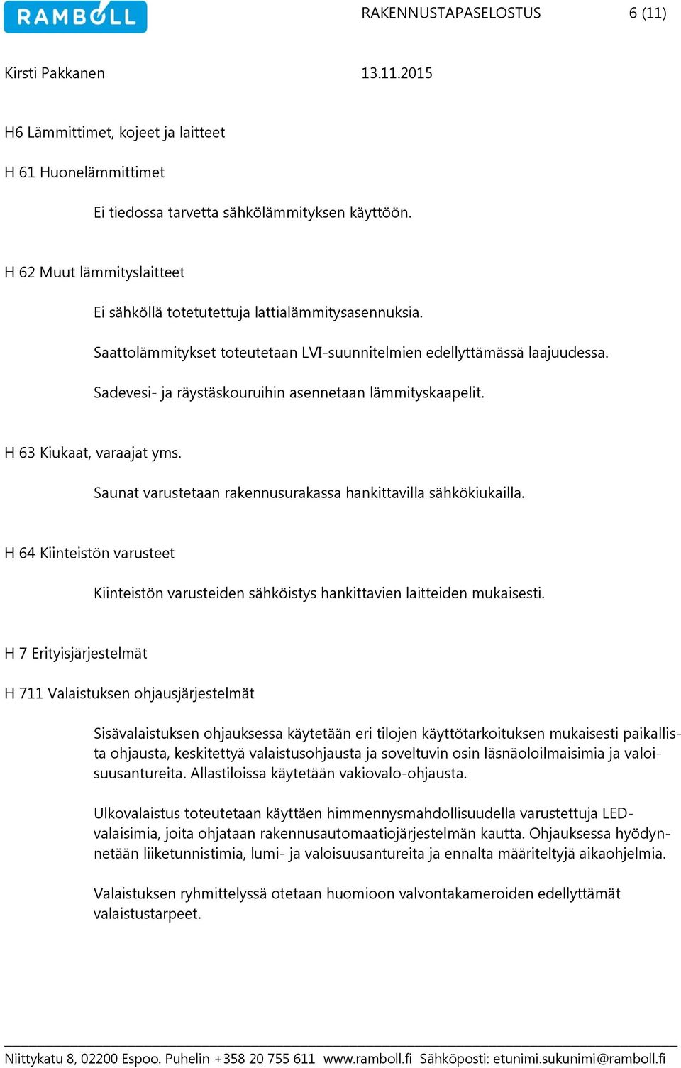 Sadevesi- ja räystäskouruihin asennetaan lämmityskaapelit. H 63 Kiukaat, varaajat yms. Saunat varustetaan rakennusurakassa hankittavilla sähkökiukailla.