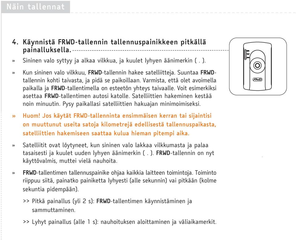 Varmista, että olet avoimella paikalla ja FRWD-tallentimella on esteetön yhteys taivaalle. Voit esimerkiksi asettaa FRWD-tallentimen autosi katolle. Satelliittien hakeminen kestää noin minuutin.