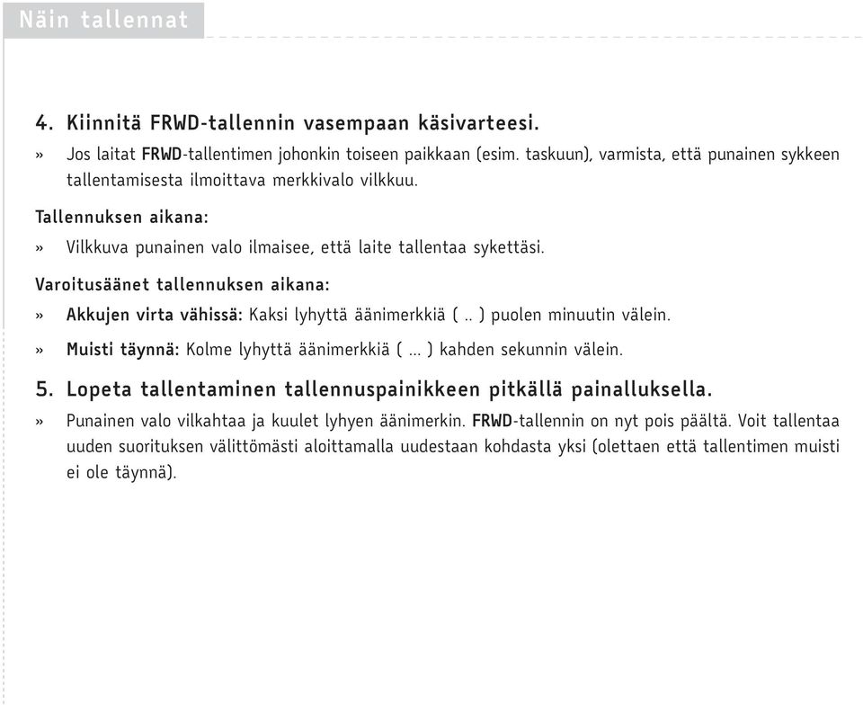 Varoitusäänet tallennuksen aikana:» Akkujen virta vähissä: Kaksi lyhyttä äänimerkkiä (.. ) puolen minuutin välein.» Muisti täynnä: Kolme lyhyttä äänimerkkiä (... ) kahden sekunnin välein. 5.