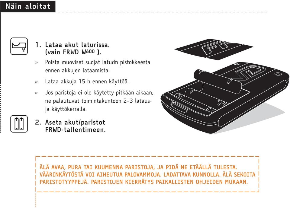 » Jos paristoja ei ole käytetty pitkään aikaan, ne palautuvat toimintakuntoon 2 3 latausja käyttökerralla. 2. Aseta akut/paristot FRWD-tallentimeen.