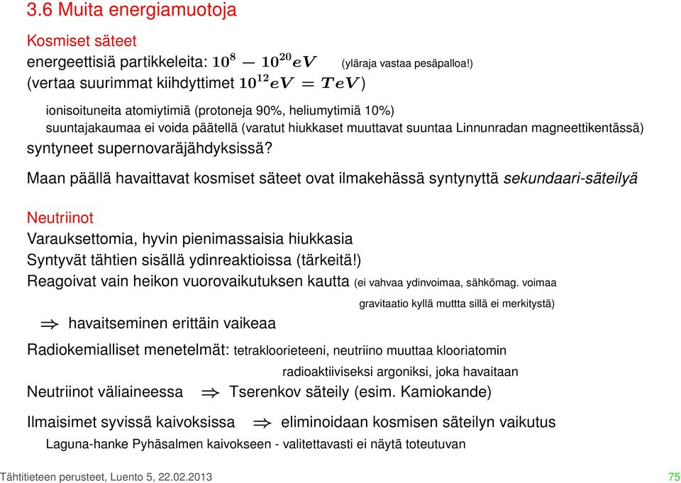 Maan päällä havaittavat kosmiset säteet ovat ilmakehässä syntynyttä sekundaari-säteilyä Neutriinot Varauksettomia, hyvin pienimassaisia hiukkasia Syntyvät tähtien sisällä ydinreaktioissa (tärkeitä!