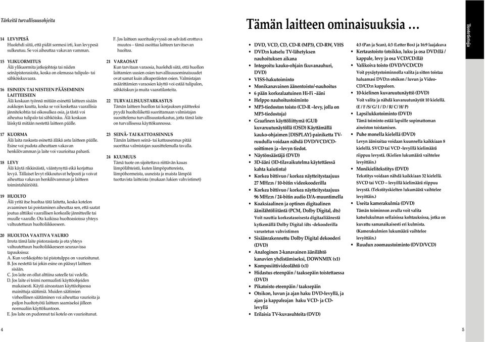 6 ESINEEN TAI NESTEEN PÄÄSEMINEN LAITTEESEEN Älä koskaan työnnä mitään esinettä laitteen sisään aukkojen kautta, koska se voi koskettaa vaarallisia jännitekohtia tai oikosulkea osia, ja tästä voi