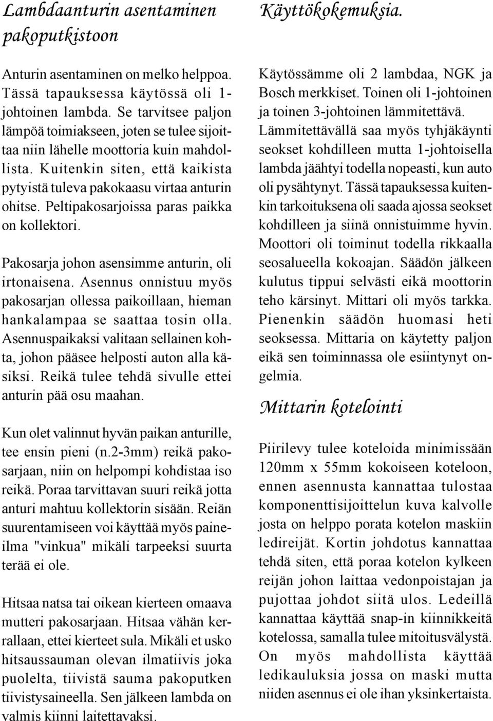 Peltipakosarjoissa paras paikka on kollektori. Pakosarja johon asensimme anturin, oli irtonaisena. Asennus onnistuu myös pakosarjan ollessa paikoillaan, hieman hankalampaa se saattaa tosin olla.