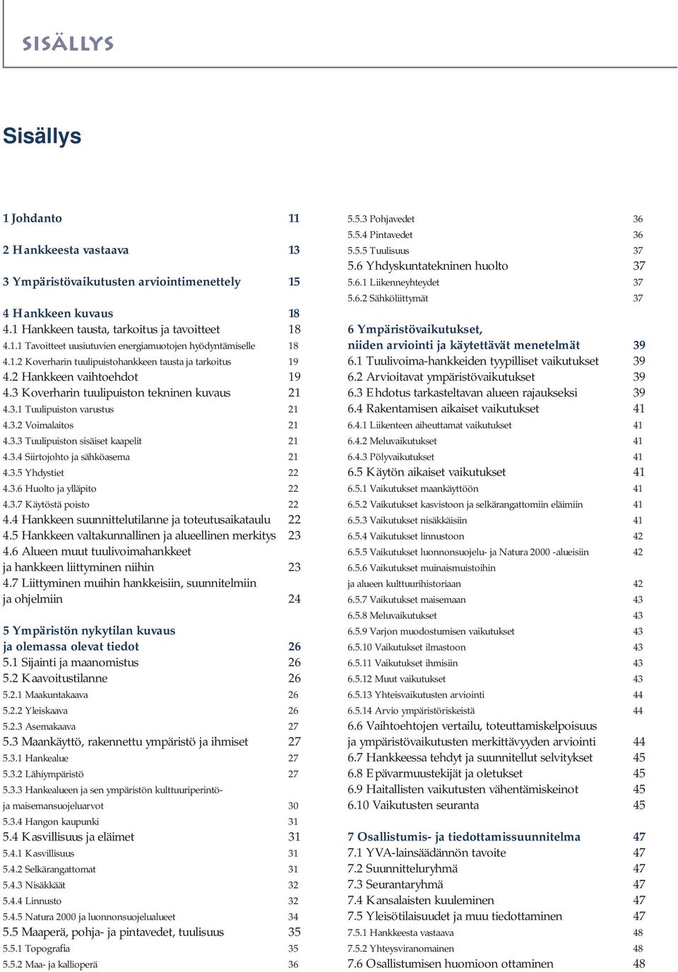 3.4 Siirtojohto ja sähköasema 21 4.3.5 Yhdystiet 22 4.3.6 Huolto ja ylläpito 22 4.3.7 Käytöstä poisto 22 4.4 Hankkeen suunnittelutilanne ja toteutusaikataulu 22 4.