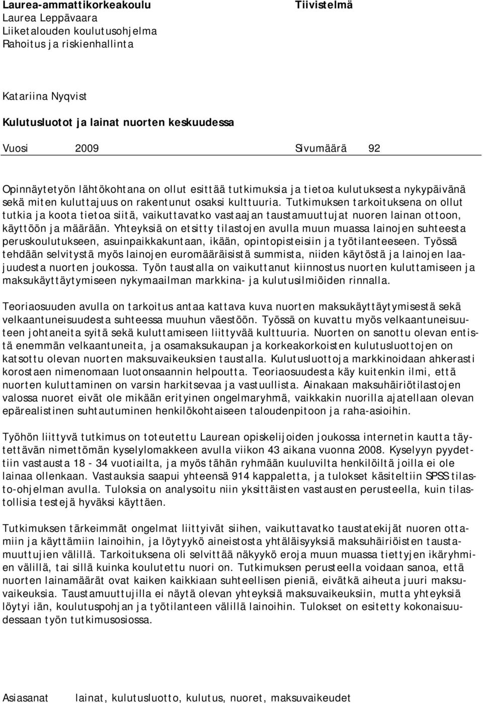 Tutkimuksen tarkoituksena on ollut tutkia ja koota tietoa siitä, vaikuttavatko vastaajan taustamuuttujat nuoren lainan ottoon, käyttöön ja määrään.