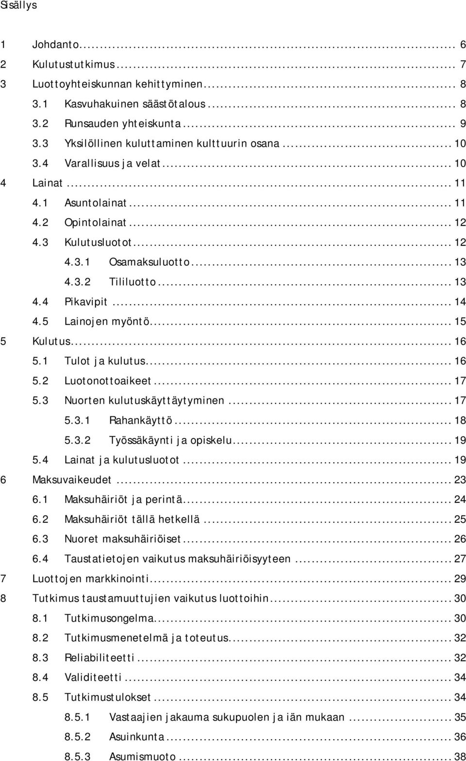 .. 13 4.4 Pikavipit... 14 4.5 Lainojen myöntö... 15 5 Kulutus... 16 5.1 Tulot ja kulutus... 16 5.2 Luotonottoaikeet... 17 5.3 Nuorten kulutuskäyttäytyminen... 17 5.3.1 Rahankäyttö... 18 5.3.2 Työssäkäynti ja opiskelu.