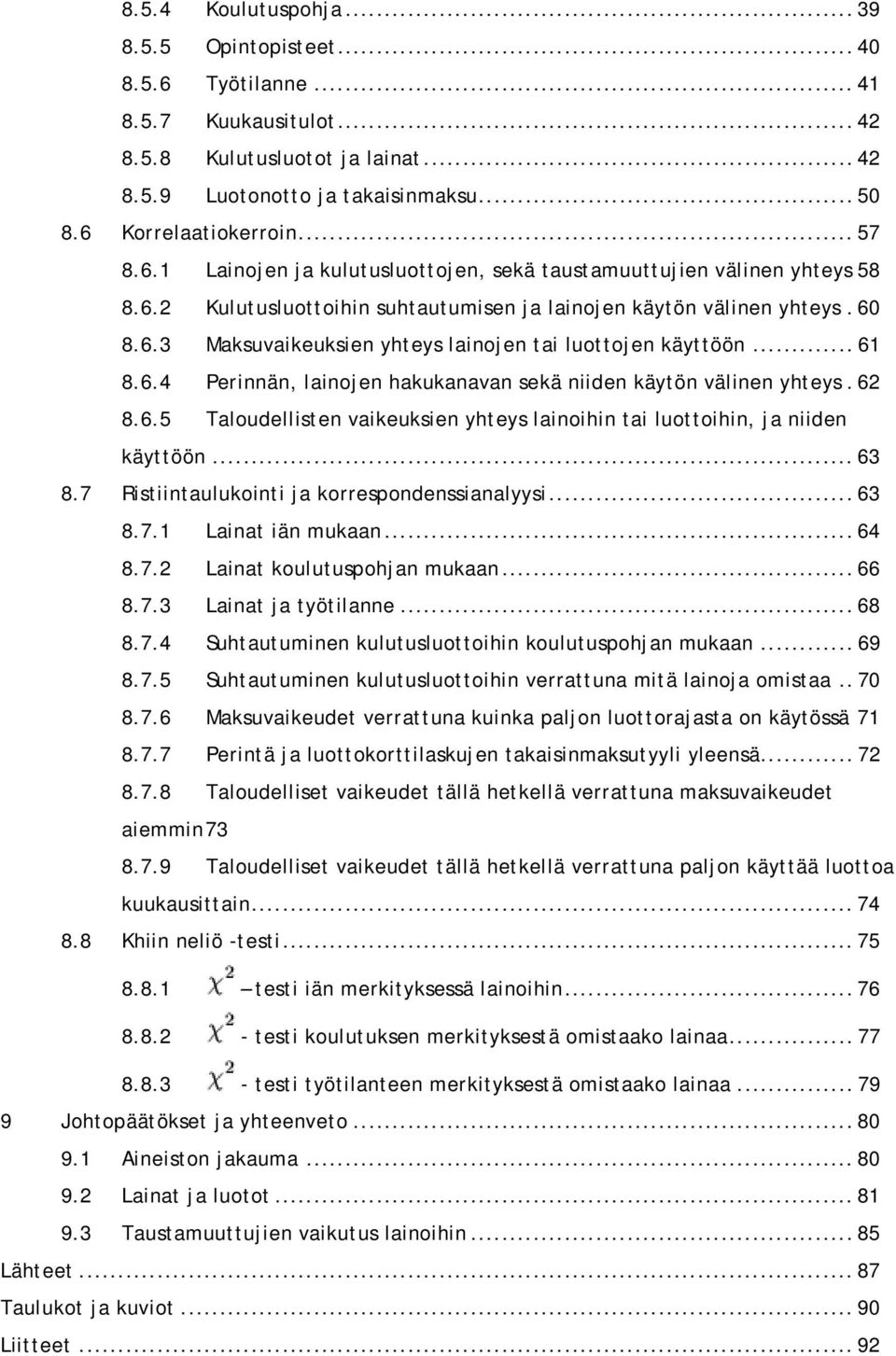 .. 61 8.6.4 Perinnän, lainojen hakukanavan sekä niiden käytön välinen yhteys.62 8.6.5 Taloudellisten vaikeuksien yhteys lainoihin tai luottoihin, ja niiden käyttöön... 63 8.