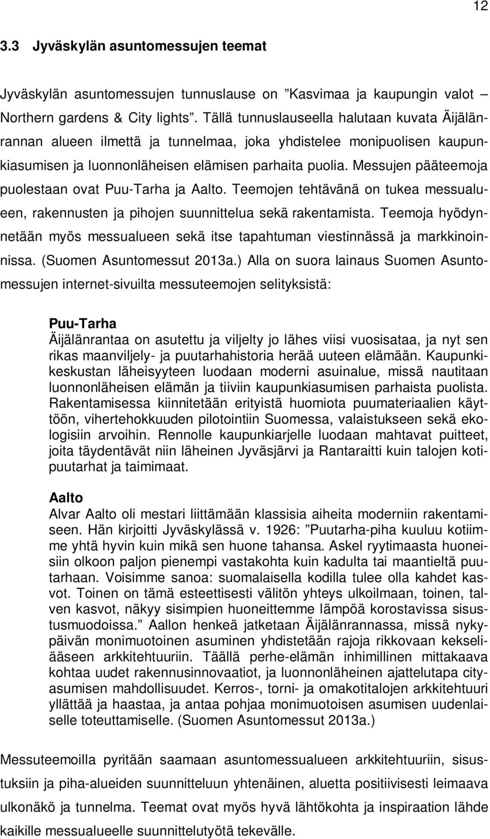 Messujen pääteemoja puolestaan ovat Puu-Tarha ja Aalto. Teemojen tehtävänä on tukea messualueen, rakennusten ja pihojen suunnittelua sekä rakentamista.