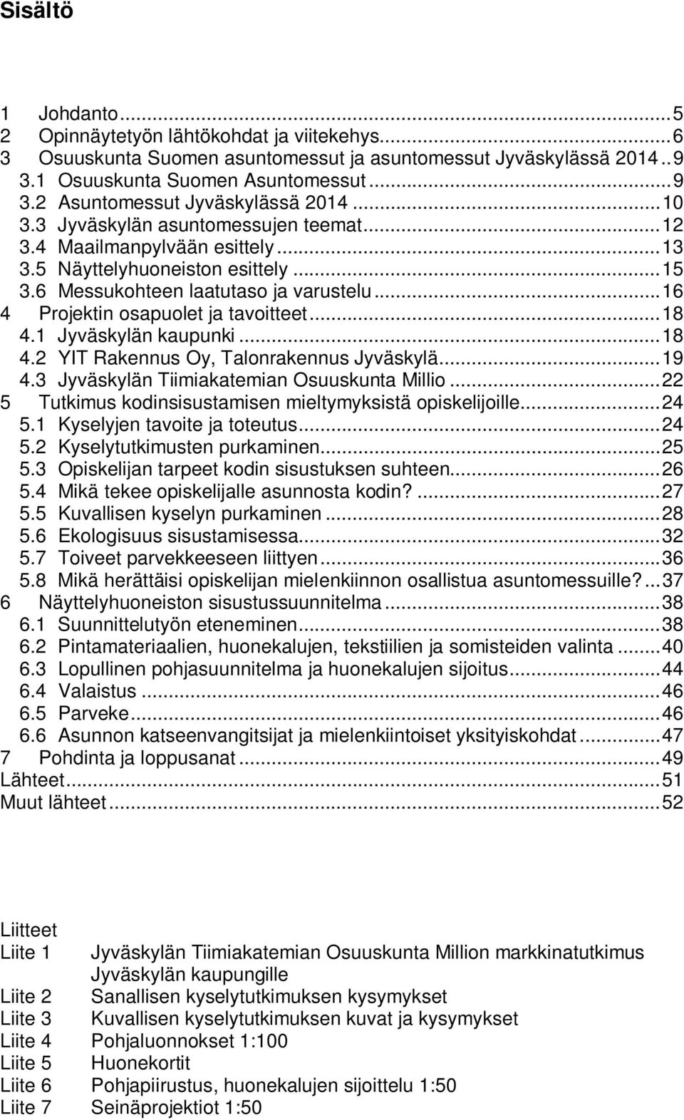 .. 16 4 Projektin osapuolet ja tavoitteet... 18 4.1 Jyväskylän kaupunki... 18 4.2 YIT Rakennus Oy, Talonrakennus Jyväskylä... 19 4.3 Jyväskylän Tiimiakatemian Osuuskunta Millio.