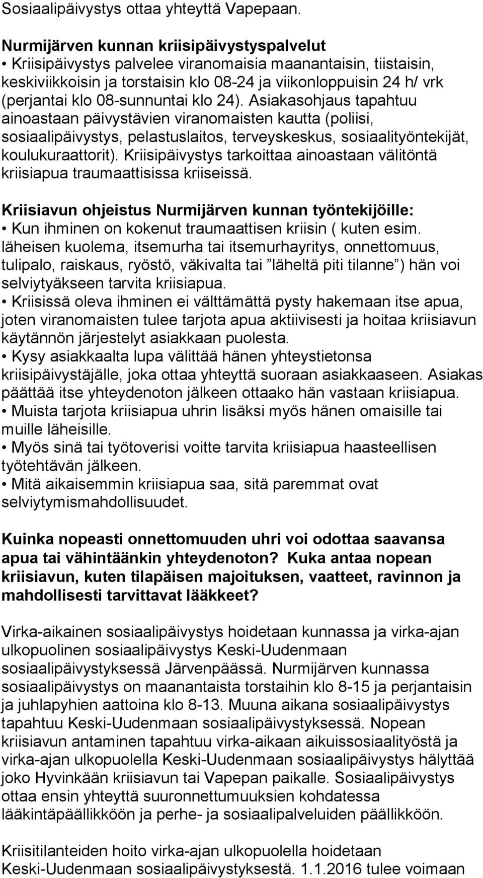 08-sunnuntai klo 24). Asiakasohjaus tapahtuu ainoastaan päivystävien viranomaisten kautta (poliisi, sosiaalipäivystys, pelastuslaitos, terveyskeskus, sosiaalityöntekijät, koulukuraattorit).