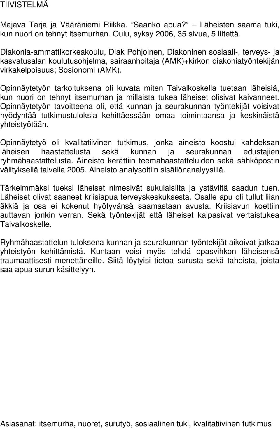 Opinnäytetyön tarkoituksena oli kuvata miten Taivalkoskella tuetaan läheisiä, kun nuori on tehnyt itsemurhan ja millaista tukea läheiset olisivat kaivanneet.