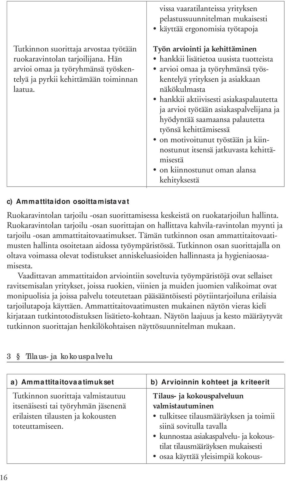 Työn arviointi ja kehittäminen hankkii lisätietoa uusista tuotteista arvioi omaa ja työryhmänsä työskentelyä yrityksen ja asiakkaan näkökulmasta hankkii aktiivisesti asiakaspalautetta ja arvioi