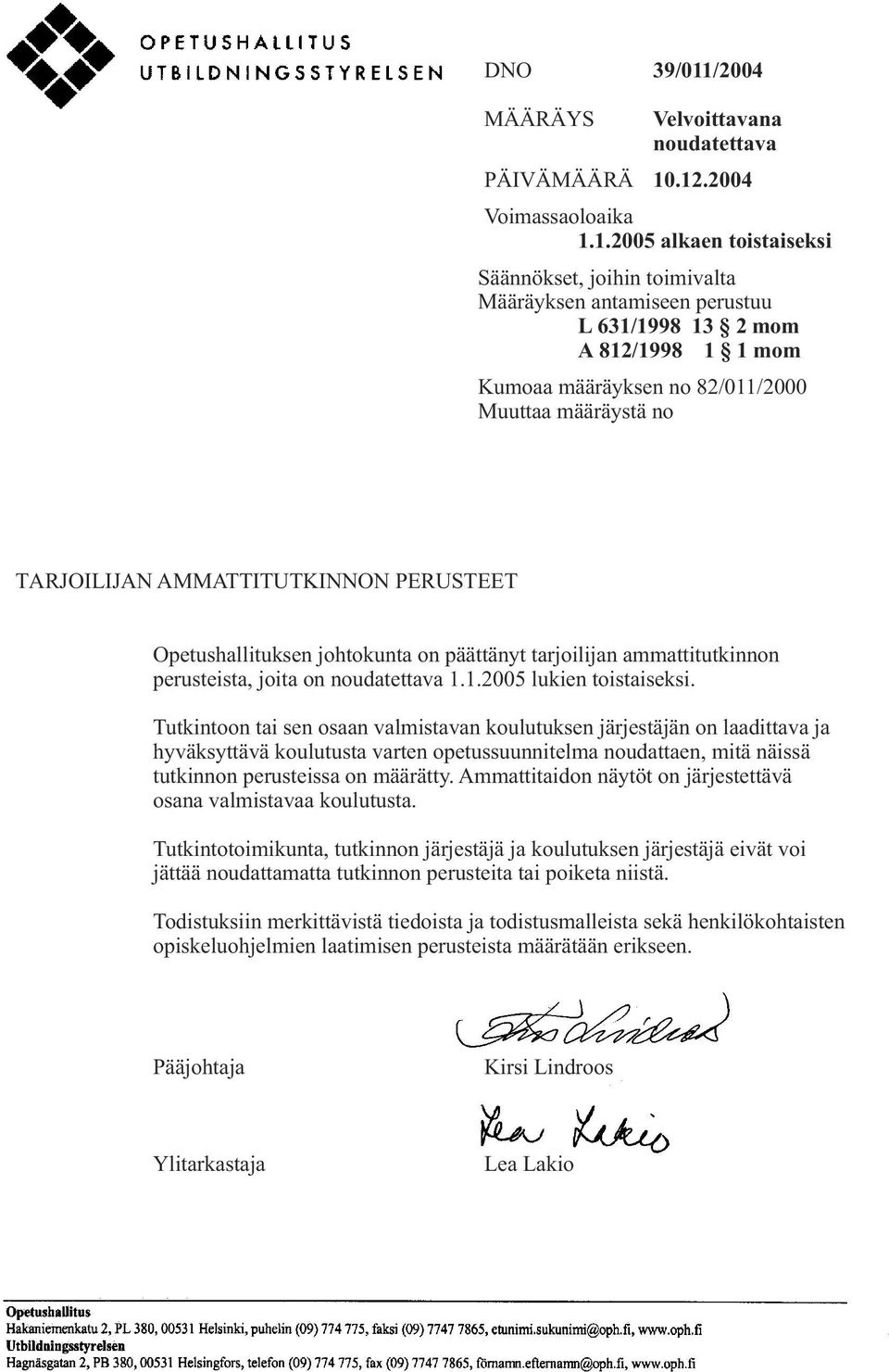 .12.2004 Voimassaoloaika 1.1.2005 alkaen toistaiseksi Säännökset, joihin toimivalta Määräyksen antamiseen perustuu L 631/1998 13 2 mom A 812/1998 1 1 mom Kumoaa määräyksen no 82/011/2000 Muuttaa