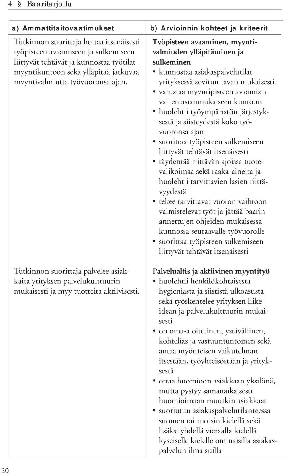 b) Arvioinnin kohteet ja kriteerit Työpisteen avaaminen, myyntivalmiuden ylläpitäminen ja sulkeminen kunnostaa asiakaspalvelutilat yrityksessä sovitun tavan mukaisesti varustaa myyntipisteen
