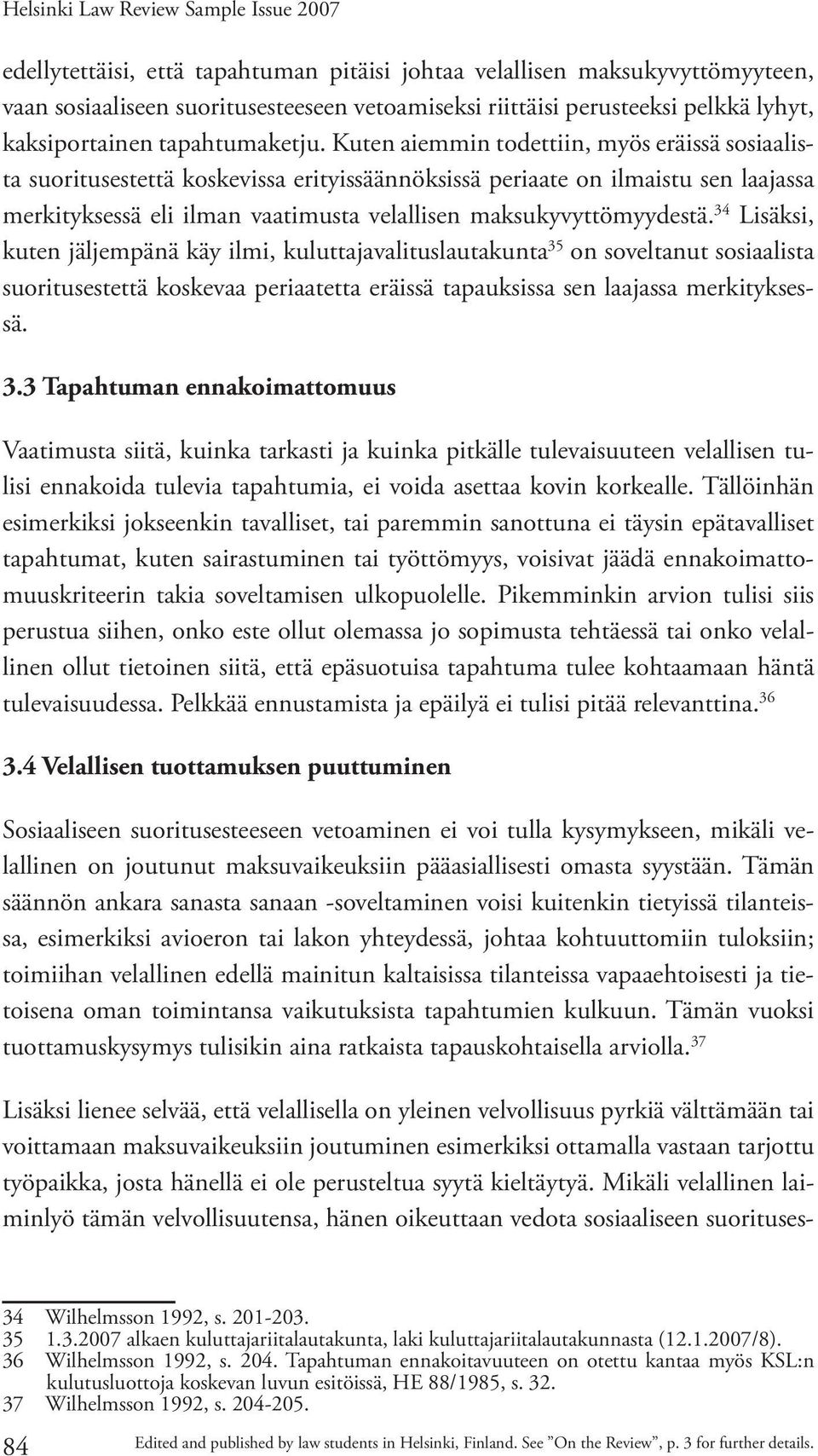 Kuten aiemmin todettiin, myös eräissä sosiaalista suoritusestettä koskevissa erityissäännöksissä periaate on ilmaistu sen laajassa merkityksessä eli ilman vaatimusta velallisen maksukyvyttömyydestä.