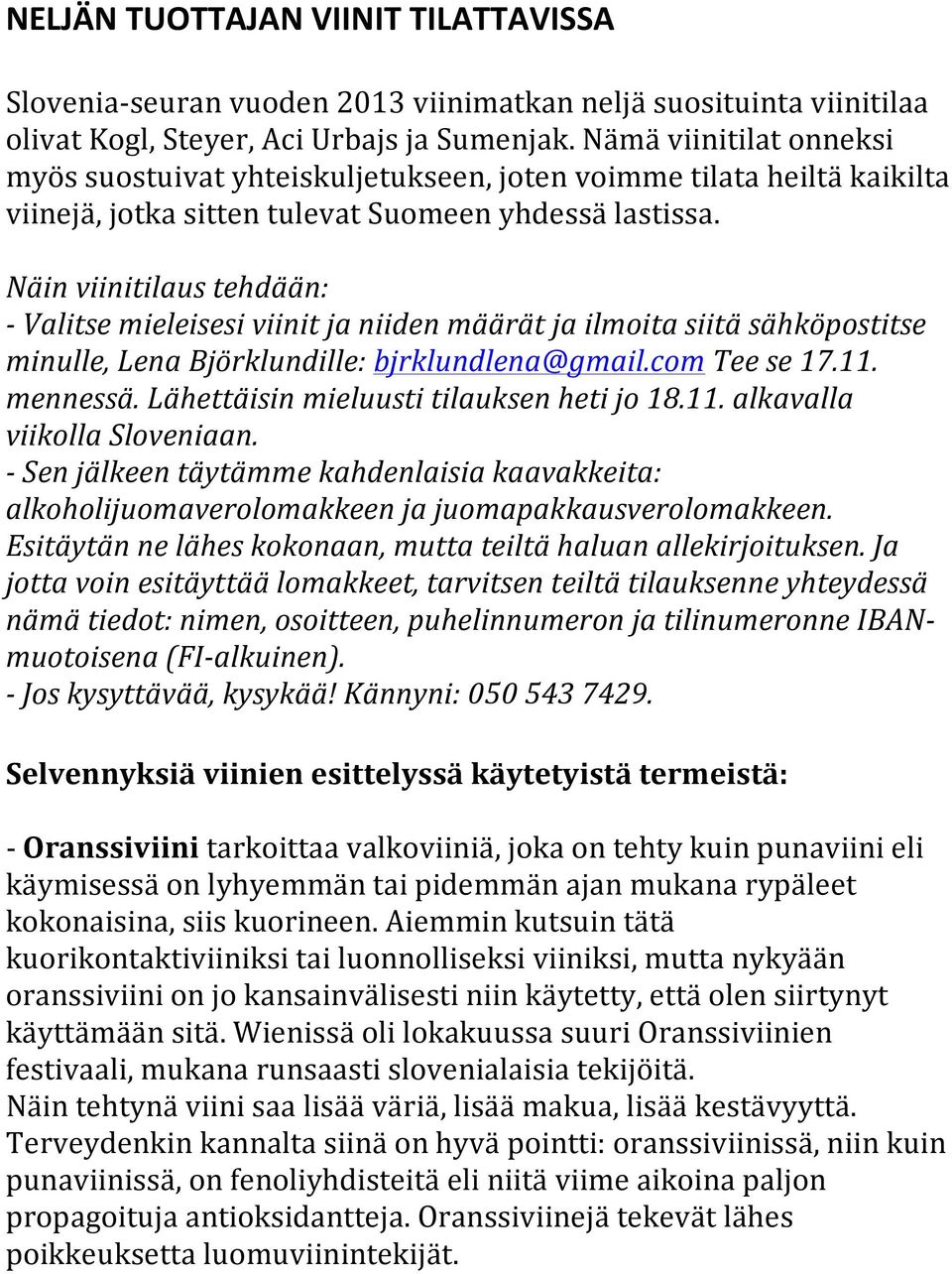 Näin viinitilaus tehdään: - Valitse mieleisesi viinit ja niiden määrät ja ilmoita siitä sähköpostitse minulle, Lena Björklundille: bjrklundlena@gmail.com Tee se 17.11. mennessä.