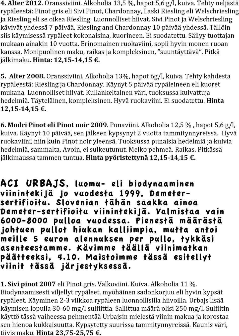 Sivi Pinot ja Welschriesling kävivät yhdessä 7 päivää, Riesling and Chardonnay 10 päivää yhdessä. Tällöin siis käymisessä rypäleet kokonaisina, kuorineen. Ei suodatettu.