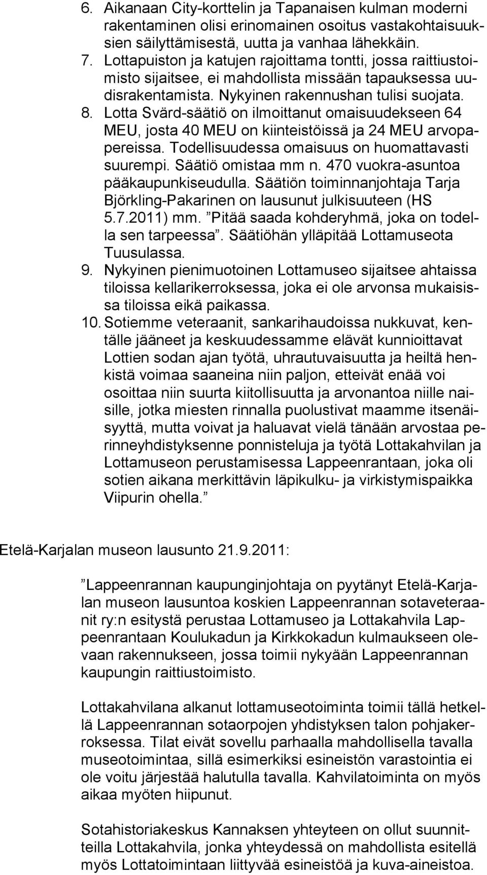 Lotta Svärd-säätiö on ilmoittanut omaisuudekseen 64 MEU, josta 40 MEU on kiinteistöissä ja 24 MEU arvopapereissa. Todellisuudessa omaisuus on huomattavasti suurempi. Säätiö omistaa mm n.