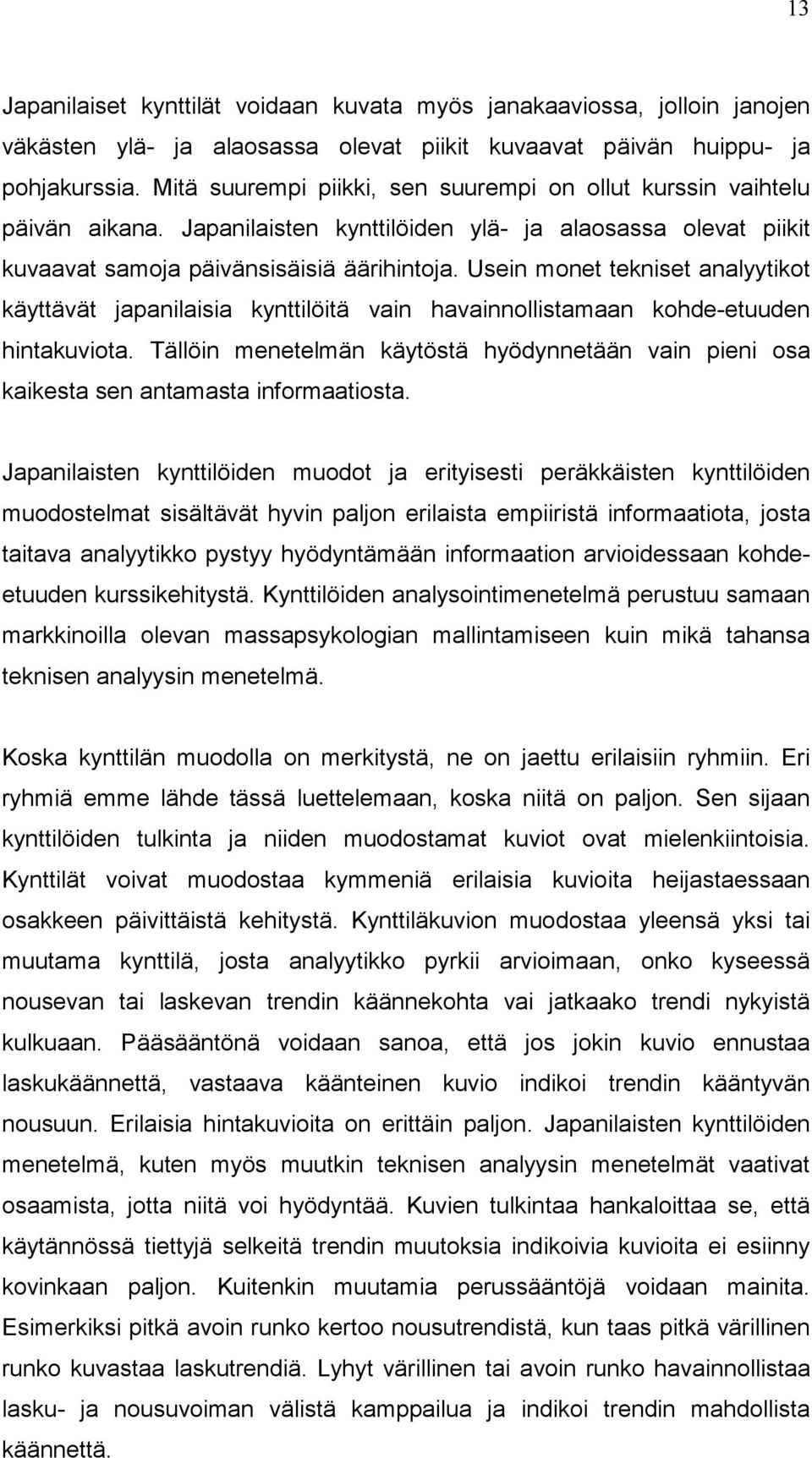 Usein monet tekniset analyytikot käyttävät japanilaisia kynttilöitä vain havainnollistamaan kohde-etuuden hintakuviota.