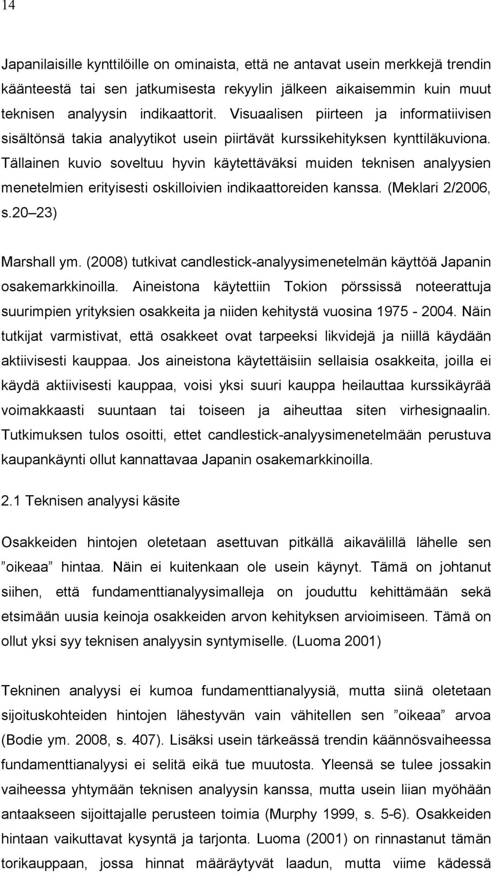 Tällainen kuvio soveltuu hyvin käytettäväksi muiden teknisen analyysien menetelmien erityisesti oskilloivien indikaattoreiden kanssa. (Meklari 2/2006, s.20 23) Marshall ym.